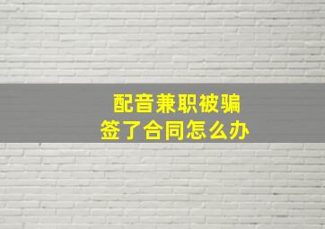 配音兼职被骗签了合同怎么办