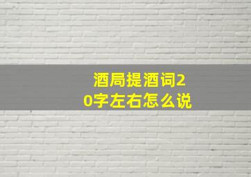 酒局提酒词20字左右怎么说