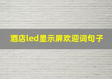 酒店led显示屏欢迎词句子