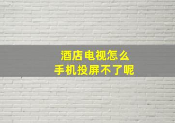 酒店电视怎么手机投屏不了呢