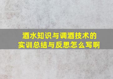 酒水知识与调酒技术的实训总结与反思怎么写啊