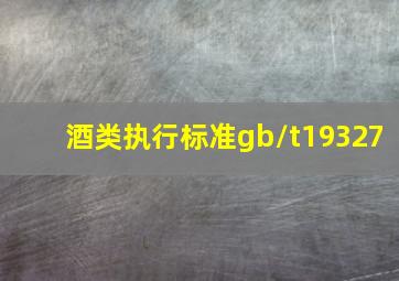 酒类执行标准gb/t19327