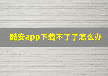 酷安app下载不了了怎么办