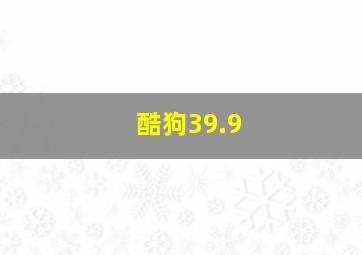 酷狗39.9