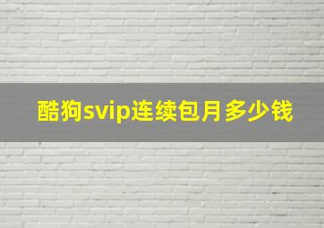 酷狗svip连续包月多少钱