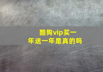 酷狗vip买一年送一年是真的吗