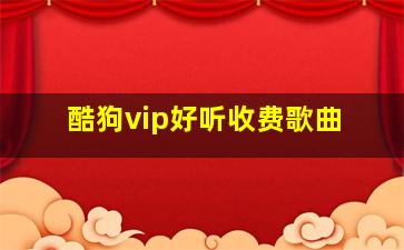 酷狗vip好听收费歌曲