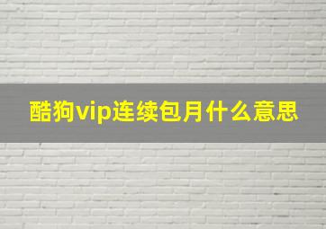 酷狗vip连续包月什么意思