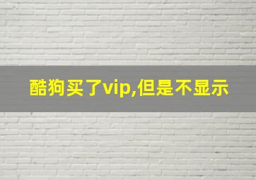 酷狗买了vip,但是不显示