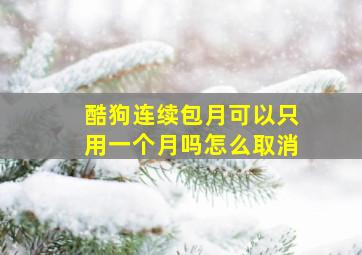 酷狗连续包月可以只用一个月吗怎么取消