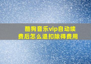 酷狗音乐vip自动续费后怎么退扣除得费用