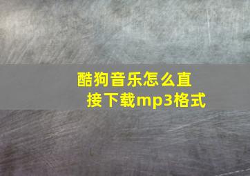 酷狗音乐怎么直接下载mp3格式