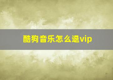 酷狗音乐怎么退vip