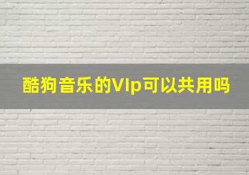 酷狗音乐的VIp可以共用吗