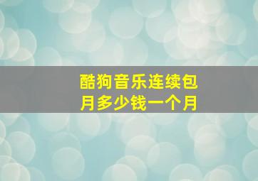 酷狗音乐连续包月多少钱一个月