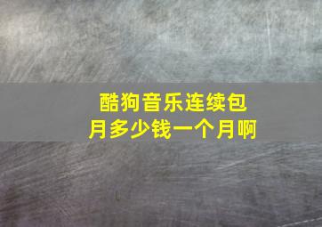 酷狗音乐连续包月多少钱一个月啊