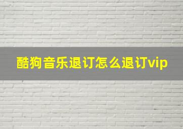 酷狗音乐退订怎么退订vip