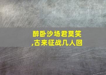 醉卧沙场君莫笑,古来征战几人回