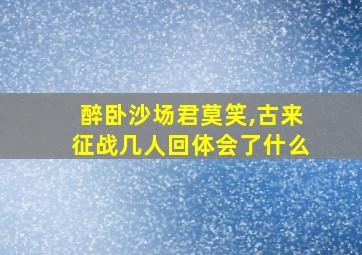 醉卧沙场君莫笑,古来征战几人回体会了什么