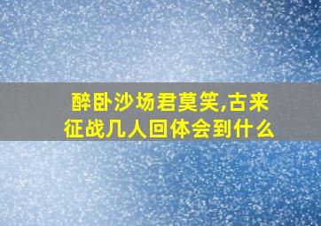 醉卧沙场君莫笑,古来征战几人回体会到什么