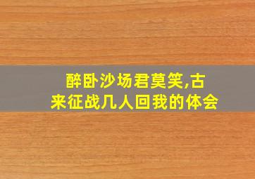 醉卧沙场君莫笑,古来征战几人回我的体会