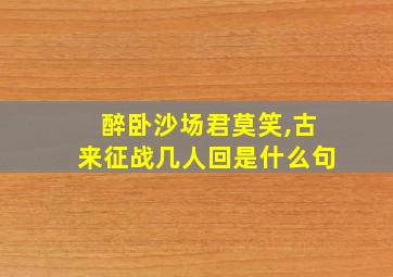 醉卧沙场君莫笑,古来征战几人回是什么句