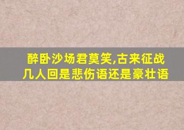 醉卧沙场君莫笑,古来征战几人回是悲伤语还是豪壮语