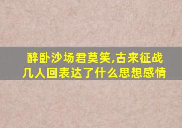 醉卧沙场君莫笑,古来征战几人回表达了什么思想感情