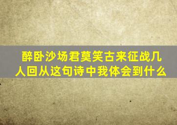 醉卧沙场君莫笑古来征战几人回从这句诗中我体会到什么