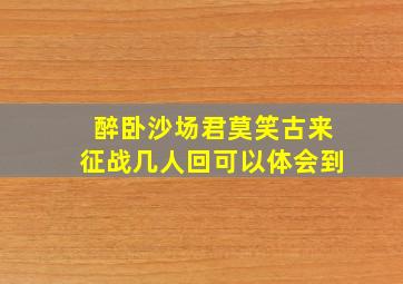 醉卧沙场君莫笑古来征战几人回可以体会到