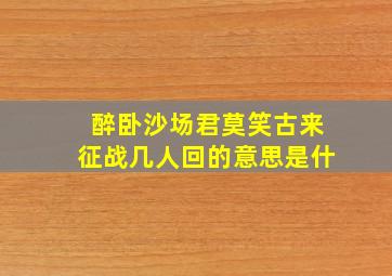 醉卧沙场君莫笑古来征战几人回的意思是什