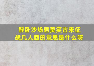 醉卧沙场君莫笑古来征战几人回的意思是什么呀