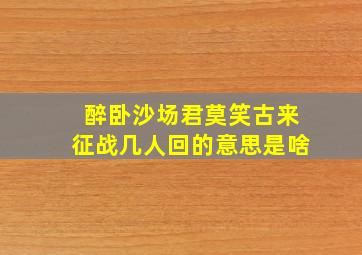 醉卧沙场君莫笑古来征战几人回的意思是啥