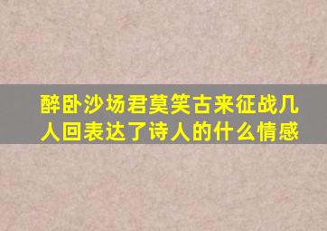 醉卧沙场君莫笑古来征战几人回表达了诗人的什么情感