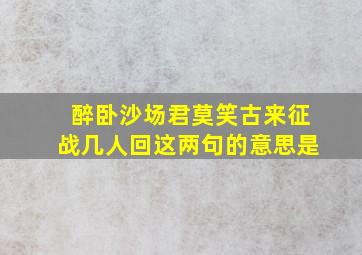 醉卧沙场君莫笑古来征战几人回这两句的意思是