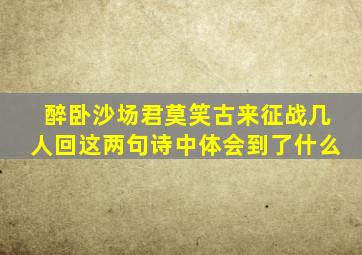 醉卧沙场君莫笑古来征战几人回这两句诗中体会到了什么