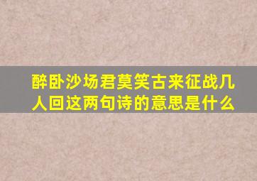 醉卧沙场君莫笑古来征战几人回这两句诗的意思是什么