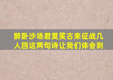 醉卧沙场君莫笑古来征战几人回这两句诗让我们体会到