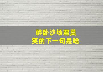 醉卧沙场君莫笑的下一句是啥