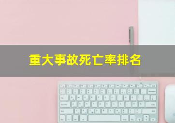 重大事故死亡率排名