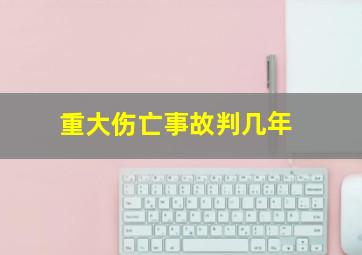 重大伤亡事故判几年