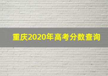 重庆2020年高考分数查询