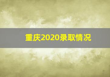 重庆2020录取情况