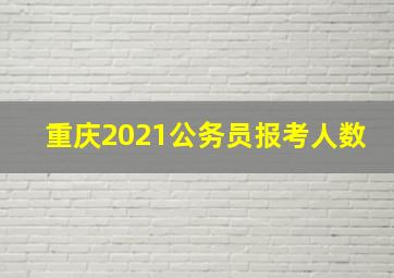 重庆2021公务员报考人数