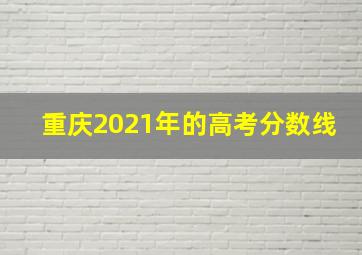 重庆2021年的高考分数线