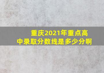 重庆2021年重点高中录取分数线是多少分啊