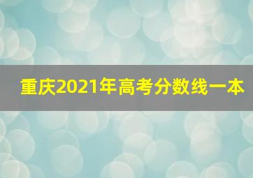 重庆2021年高考分数线一本