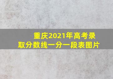 重庆2021年高考录取分数线一分一段表图片