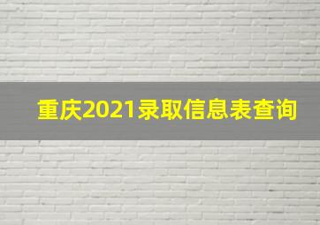 重庆2021录取信息表查询