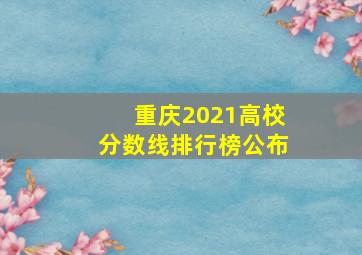 重庆2021高校分数线排行榜公布